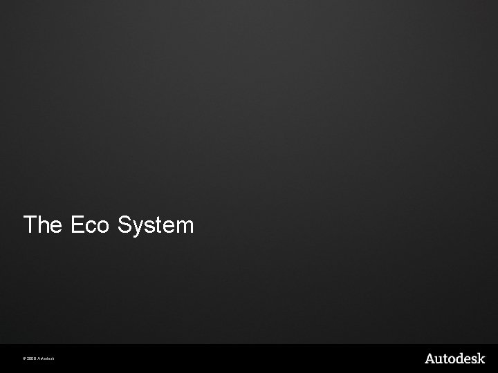 The Eco System © 2009 Autodesk The Eco System © 2009 Autodesk