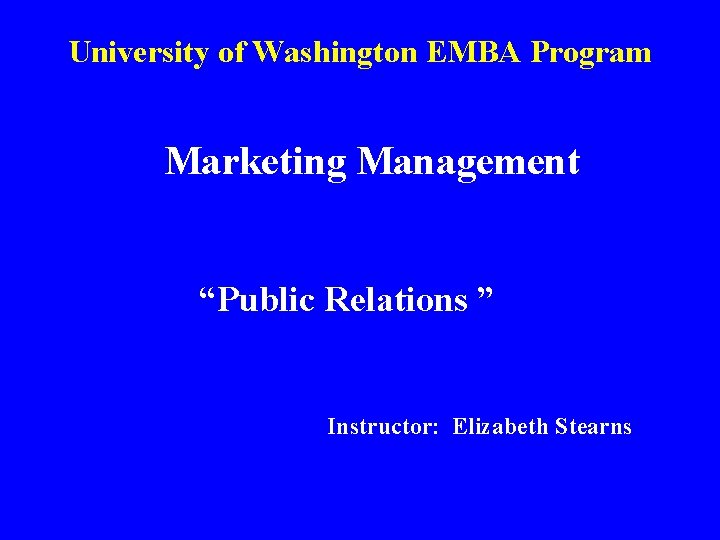 University of Washington EMBA Program Marketing Management “Public Relations ” Instructor: Elizabeth Stearns 