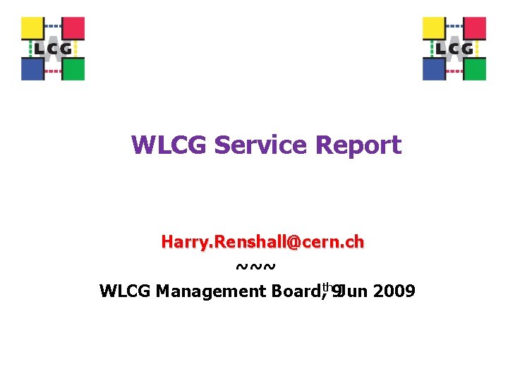 WLCG Service Report Harry. Renshall@cern. ch ~~~ WLCG Management Board, th 9 Jun 2009