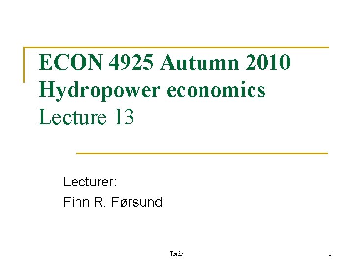 ECON 4925 Autumn 2010 Hydropower economics Lecture 13 Lecturer: Finn R. Førsund Trade 1