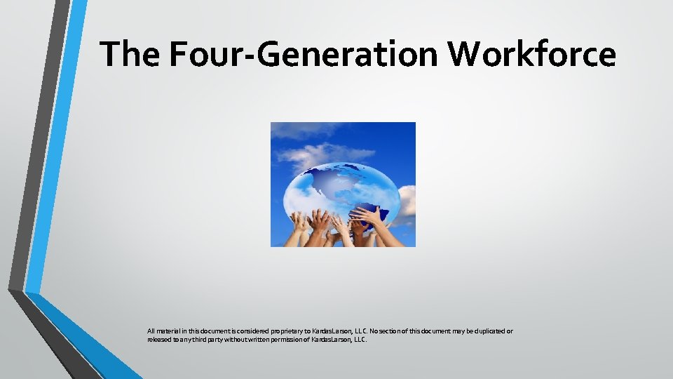 The Four-Generation Workforce All material in this document is considered proprietary to Kardas. Larson,