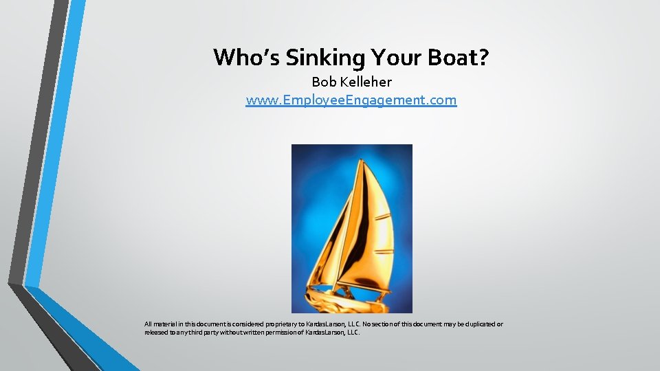 Who’s Sinking Your Boat? Bob Kelleher www. Employee. Engagement. com All material in this