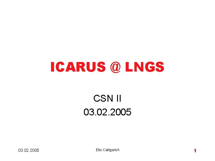 ICARUS @ LNGS CSN II 03. 02. 2005 Elio Calligarich 1 