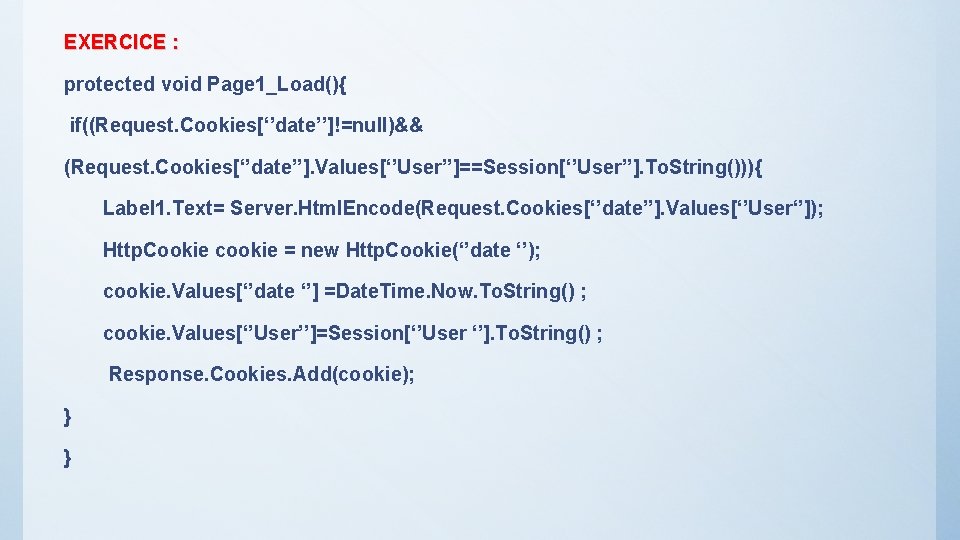 EXERCICE : protected void Page 1_Load(){ if((Request. Cookies[‘’date’’]!=null)&& (Request. Cookies[‘’date’’]. Values[‘’User’’]==Session[‘’User’’]. To. String())){ Label