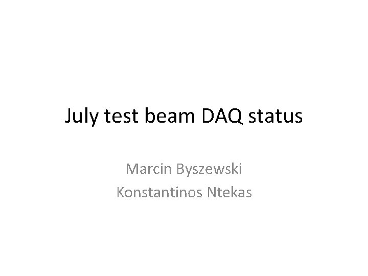 July test beam DAQ status Marcin Byszewski Konstantinos Ntekas 