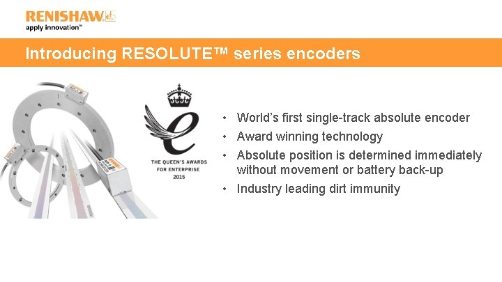 Introducing RESOLUTE™ series encoders • World’s first single-track absolute encoder • Award winning technology