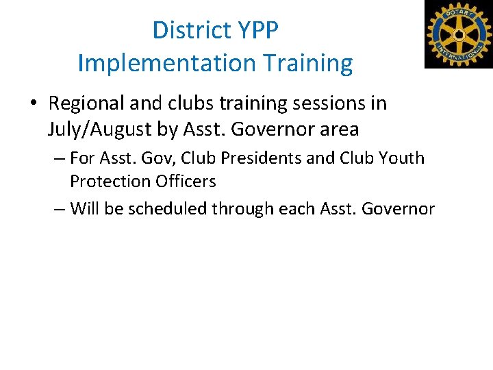 District YPP Implementation Training • Regional and clubs training sessions in July/August by Asst.