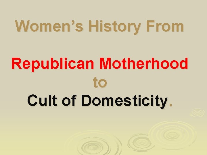 Women’s History From Republican Motherhood to Cult of Domesticity. 