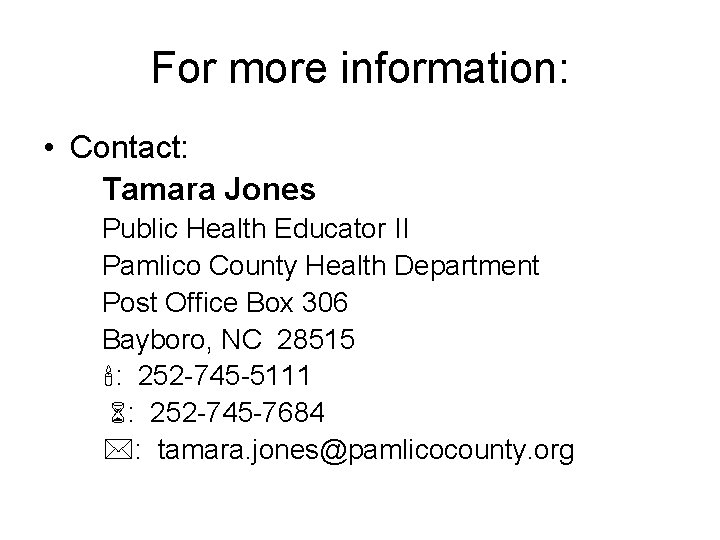 For more information: • Contact: Tamara Jones Public Health Educator II Pamlico County Health