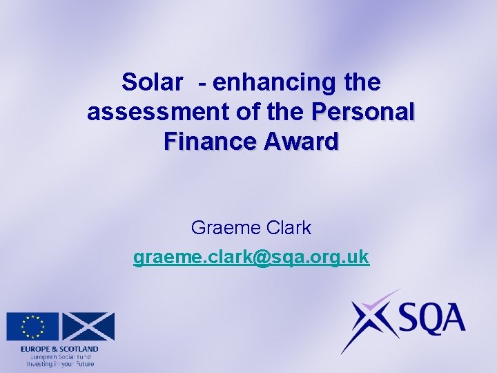 Solar - enhancing the assessment of the Personal Finance Award Graeme Clark graeme. clark@sqa.