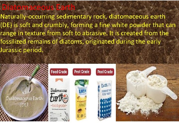 Diatomaceous Earth Naturally-occurring sedimentary rock, diatomaceous earth (DE) is soft and crumbly, forming a