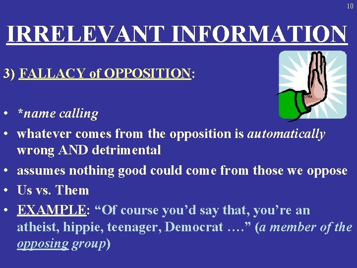 10 IRRELEVANT INFORMATION 3) FALLACY of OPPOSITION: • *name calling • whatever comes from