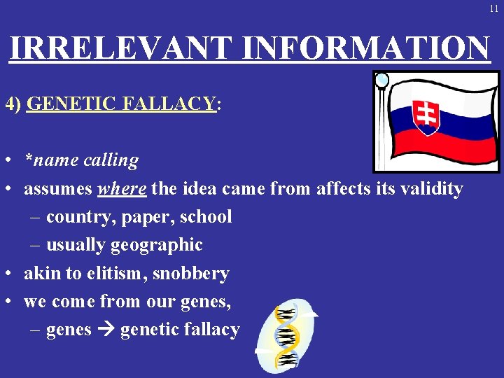 11 IRRELEVANT INFORMATION 4) GENETIC FALLACY: • *name calling • assumes where the idea
