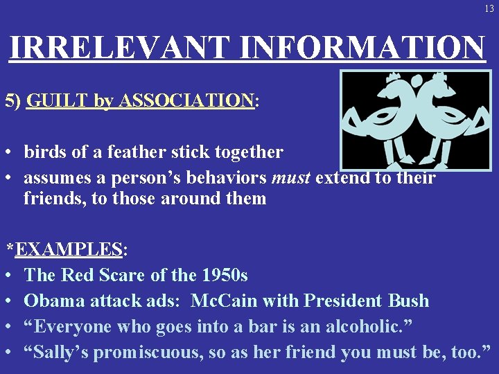 13 IRRELEVANT INFORMATION 5) GUILT by ASSOCIATION: • birds of a feather stick together