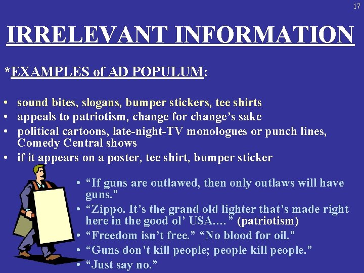 17 IRRELEVANT INFORMATION *EXAMPLES of AD POPULUM: • sound bites, slogans, bumper stickers, tee