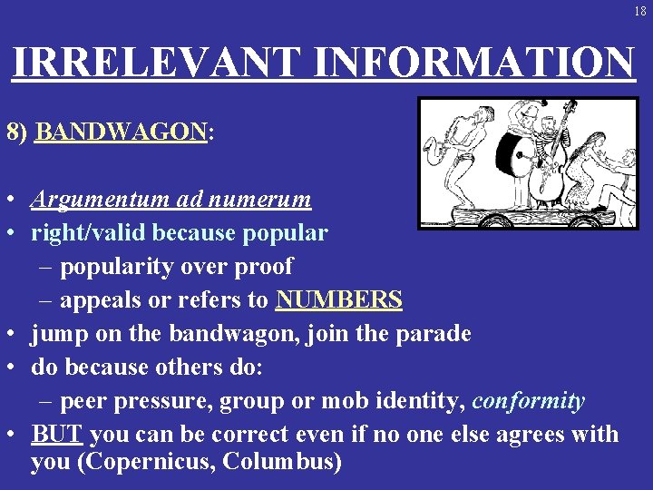18 IRRELEVANT INFORMATION 8) BANDWAGON: • Argumentum ad numerum • right/valid because popular –