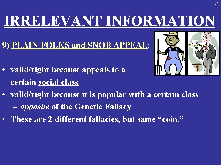 21 IRRELEVANT INFORMATION 9) PLAIN FOLKS and SNOB APPEAL: • valid/right because appeals to