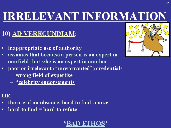 25 IRRELEVANT INFORMATION 10) AD VERECUNDIAM: • inappropriate use of authority • assumes that
