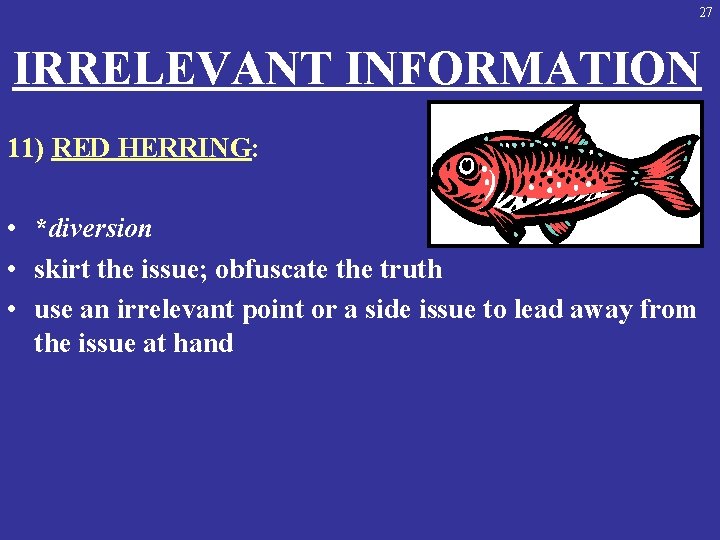27 IRRELEVANT INFORMATION 11) RED HERRING: • *diversion • skirt the issue; obfuscate the