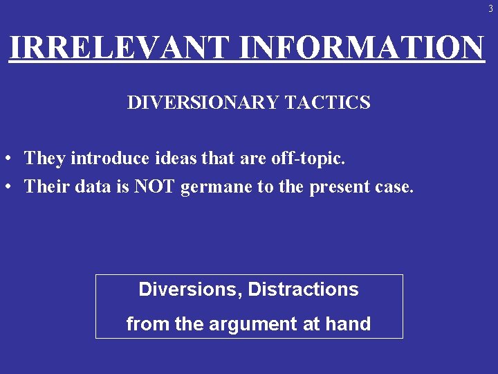 3 IRRELEVANT INFORMATION DIVERSIONARY TACTICS • They introduce ideas that are off-topic. • Their