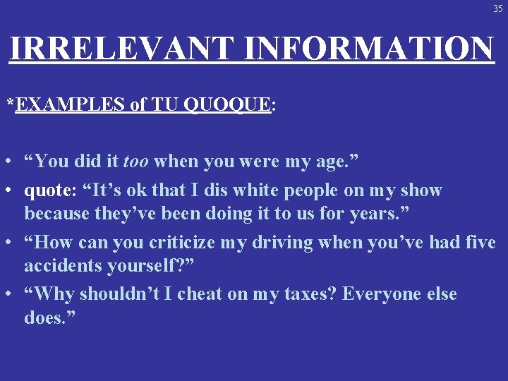 35 IRRELEVANT INFORMATION *EXAMPLES of TU QUOQUE: • “You did it too when you