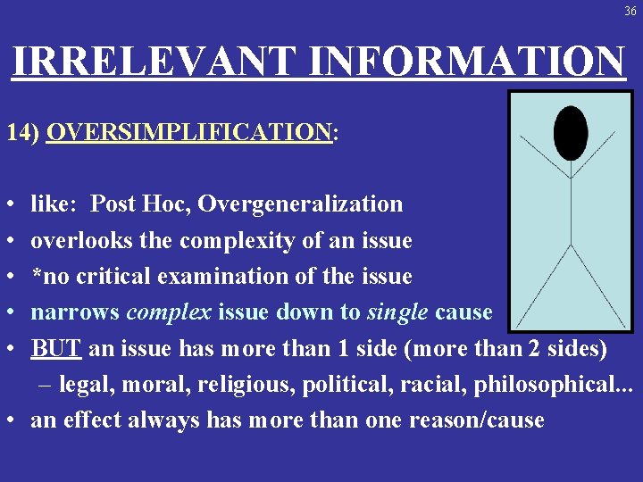 36 IRRELEVANT INFORMATION 14) OVERSIMPLIFICATION: • • • like: Post Hoc, Overgeneralization overlooks the