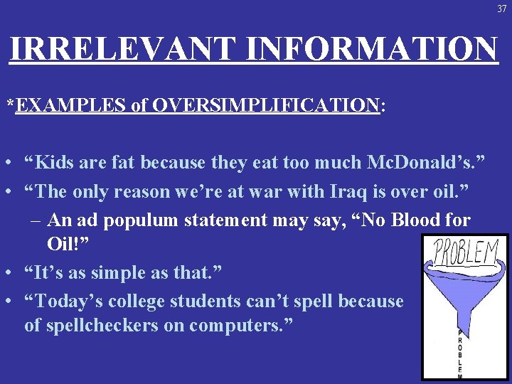 37 IRRELEVANT INFORMATION *EXAMPLES of OVERSIMPLIFICATION: • “Kids are fat because they eat too