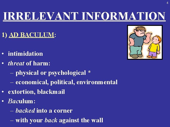4 IRRELEVANT INFORMATION 1) AD BACULUM: • intimidation • threat of harm: – physical