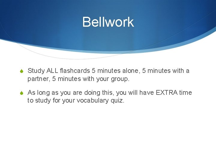 Bellwork S Study ALL flashcards 5 minutes alone, 5 minutes with a partner, 5