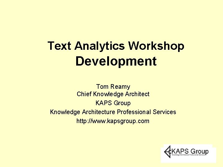 Text Analytics Workshop Development Tom Reamy Chief Knowledge Architect KAPS Group Knowledge Architecture Professional