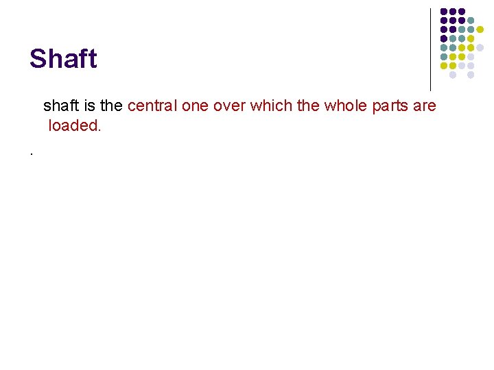 Shaft shaft is the central one over which the whole parts are loaded. .