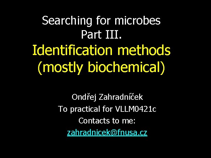Searching for microbes Part III. Identification methods (mostly biochemical) Ondřej Zahradníček To practical for