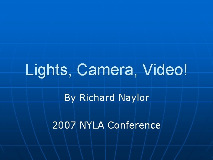 Lights, Camera, Video! By Richard Naylor 2007 NYLA Conference 