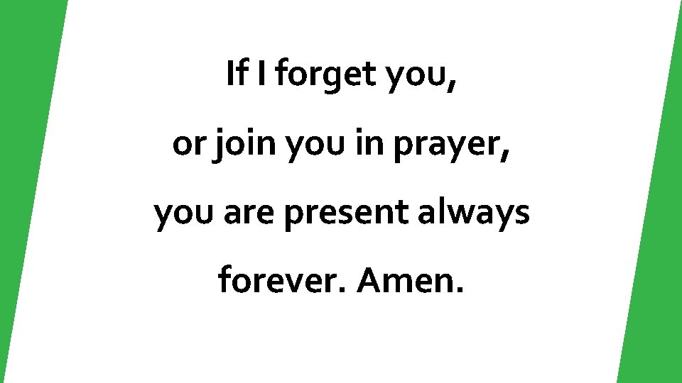 If I forget you, or join you in prayer, you are present always forever.