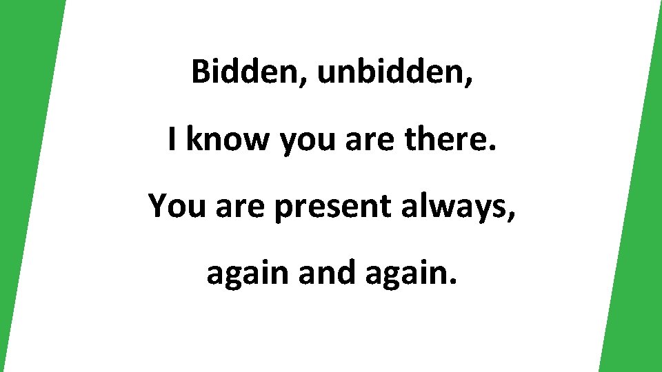 Bidden, unbidden, I know you are there. You are present always, again and again.