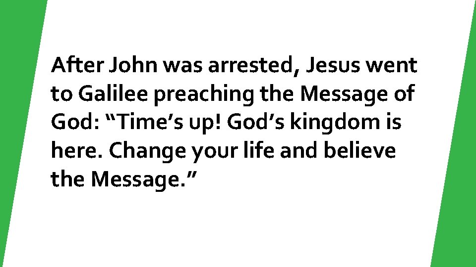 After John was arrested, Jesus went to Galilee preaching the Message of God: “Time’s