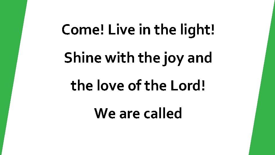 Come! Live in the light! Shine with the joy and the love of the