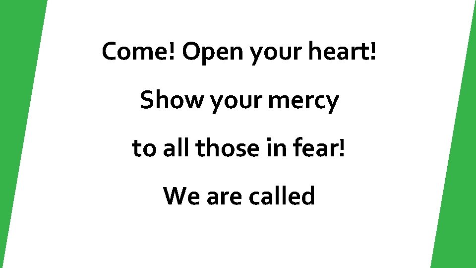 Come! Open your heart! Show your mercy to all those in fear! We are