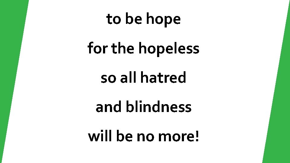 to be hope for the hopeless so all hatred and blindness will be no