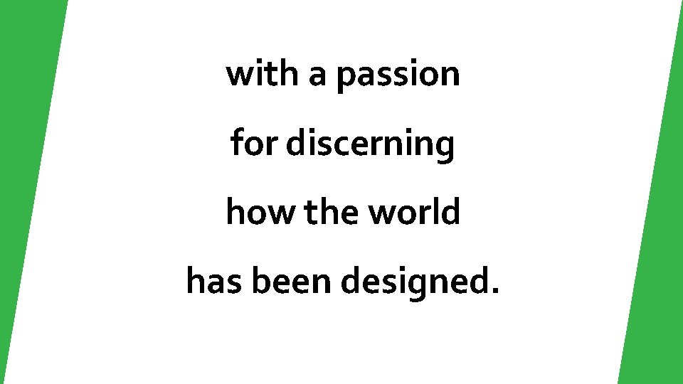 with a passion for discerning how the world has been designed. 