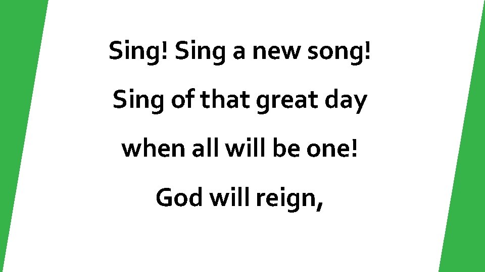 Sing! Sing a new song! Sing of that great day when all will be
