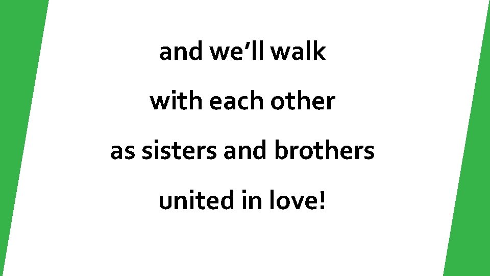 and we’ll walk with each other as sisters and brothers united in love! 