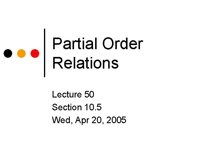 Partial Order Relations Lecture 50 Section 10. 5 Wed, Apr 20, 2005 