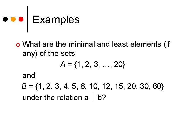Examples ¢ What are the minimal and least elements (if any) of the sets