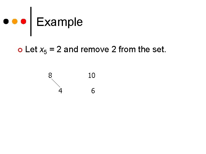 Example ¢ Let x 5 = 2 and remove 2 from the set. 8