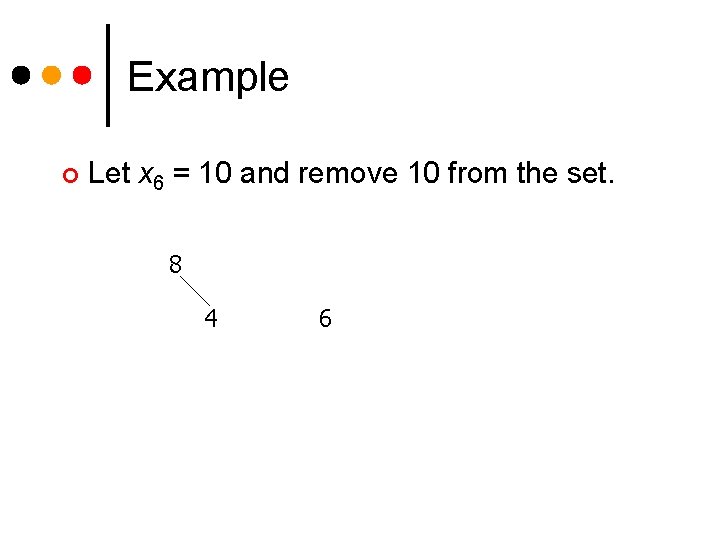 Example ¢ Let x 6 = 10 and remove 10 from the set. 8