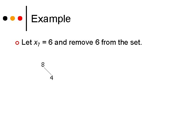 Example ¢ Let x 7 = 6 and remove 6 from the set. 8