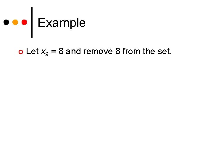 Example ¢ Let x 9 = 8 and remove 8 from the set. 