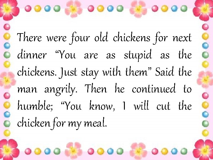 There were four old chickens for next dinner “You are as stupid as the