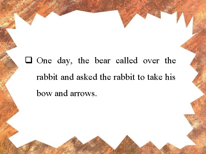 q One day, the bear called over the rabbit and asked the rabbit to